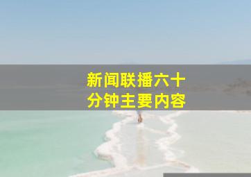 新闻联播六十分钟主要内容