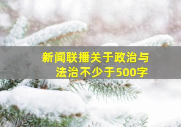 新闻联播关于政治与法治不少于500字