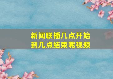 新闻联播几点开始到几点结束呢视频