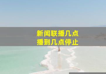 新闻联播几点播到几点停止