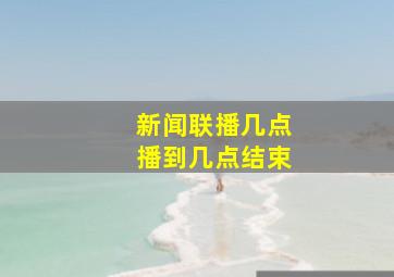 新闻联播几点播到几点结束