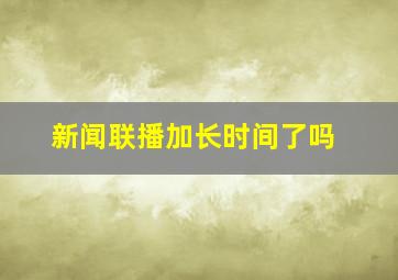 新闻联播加长时间了吗