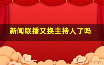 新闻联播又换主持人了吗