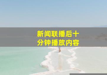 新闻联播后十分钟播放内容