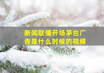 新闻联播开场茅台广告是什么时候的视频