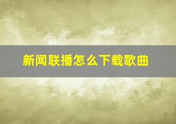 新闻联播怎么下载歌曲