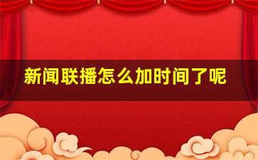 新闻联播怎么加时间了呢