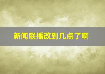 新闻联播改到几点了啊