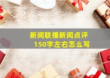 新闻联播新闻点评150字左右怎么写