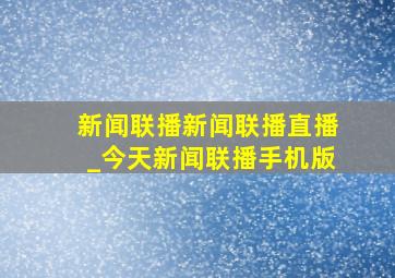 新闻联播新闻联播直播_今天新闻联播手机版