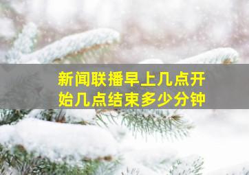 新闻联播早上几点开始几点结束多少分钟