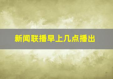 新闻联播早上几点播出