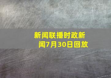 新闻联播时政新闻7月30日回放