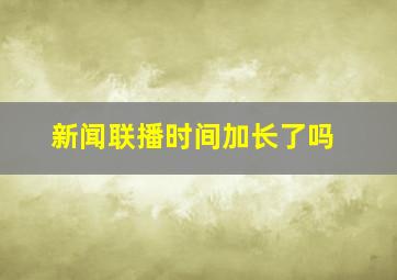 新闻联播时间加长了吗