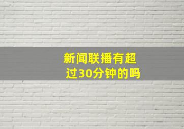 新闻联播有超过30分钟的吗