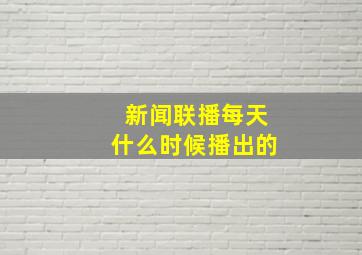 新闻联播每天什么时候播出的