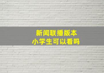 新闻联播版本小学生可以看吗