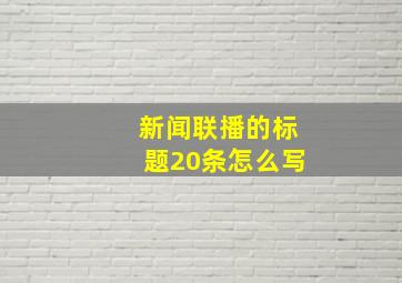 新闻联播的标题20条怎么写