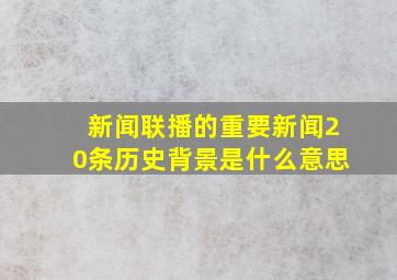 新闻联播的重要新闻20条历史背景是什么意思