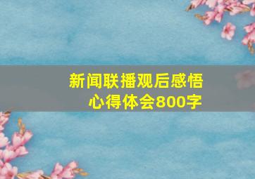 新闻联播观后感悟心得体会800字