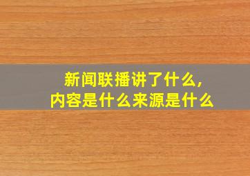 新闻联播讲了什么,内容是什么来源是什么