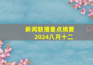 新闻联播重点摘要2024八月十二