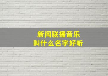 新闻联播音乐叫什么名字好听