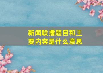 新闻联播题目和主要内容是什么意思