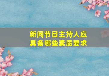 新闻节目主持人应具备哪些素质要求