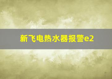 新飞电热水器报警e2