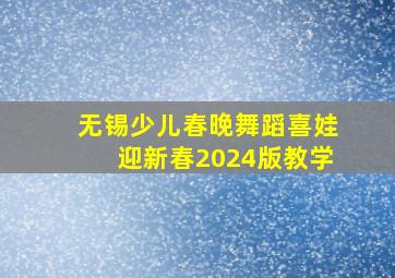 无锡少儿春晚舞蹈喜娃迎新春2024版教学