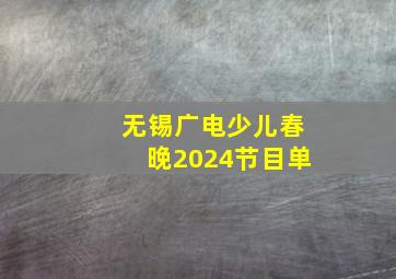 无锡广电少儿春晚2024节目单