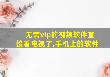 无需vip的视频软件直接看电视了,手机上的软件