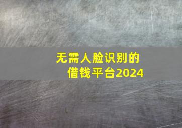 无需人脸识别的借钱平台2024