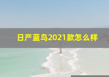 日产蓝鸟2021款怎么样