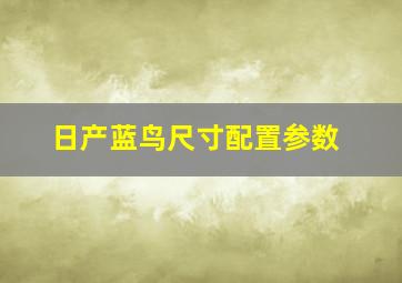 日产蓝鸟尺寸配置参数