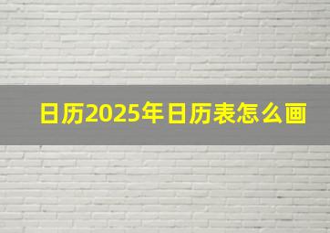 日历2025年日历表怎么画