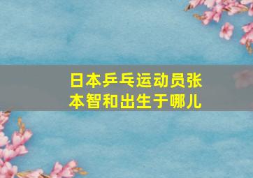 日本乒乓运动员张本智和出生于哪儿