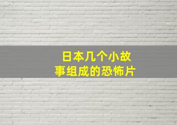 日本几个小故事组成的恐怖片