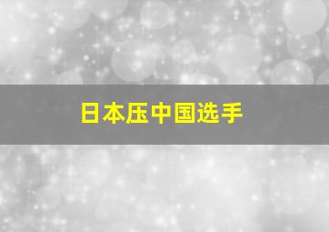 日本压中国选手