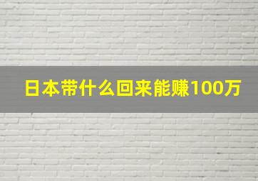 日本带什么回来能赚100万