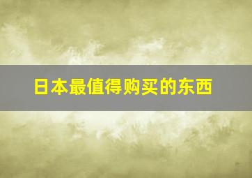 日本最值得购买的东西