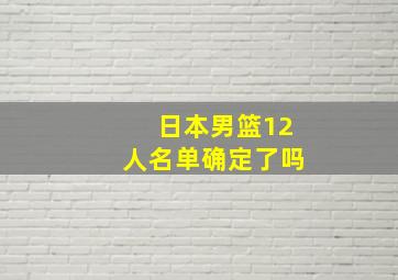 日本男篮12人名单确定了吗