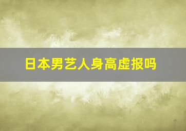 日本男艺人身高虚报吗