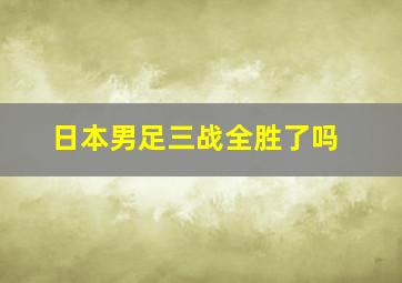 日本男足三战全胜了吗