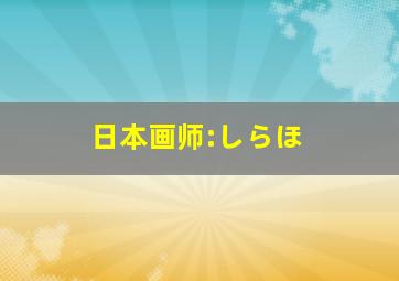 日本画师:しらほ