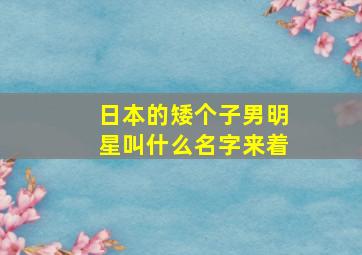 日本的矮个子男明星叫什么名字来着