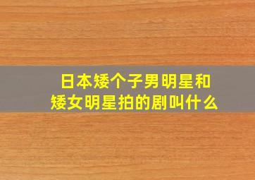 日本矮个子男明星和矮女明星拍的剧叫什么