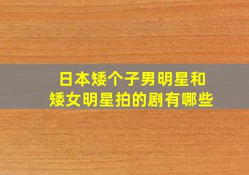 日本矮个子男明星和矮女明星拍的剧有哪些