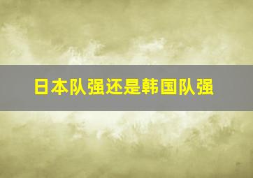 日本队强还是韩国队强